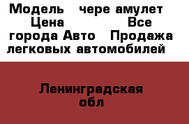  › Модель ­ чере амулет › Цена ­ 130 000 - Все города Авто » Продажа легковых автомобилей   . Ленинградская обл.